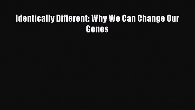 Download Identically Different: Why We Can Change Our Genes Ebook Online