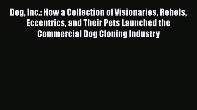 Read Dog Inc.: How a Collection of Visionaries Rebels Eccentrics and Their Pets Launched the