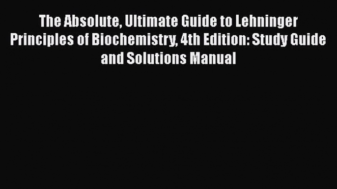 Download The Absolute Ultimate Guide to Lehninger Principles of Biochemistry 4th Edition: Study