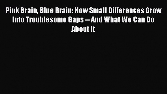 Read Pink Brain Blue Brain: How Small Differences Grow Into Troublesome Gaps -- And What We