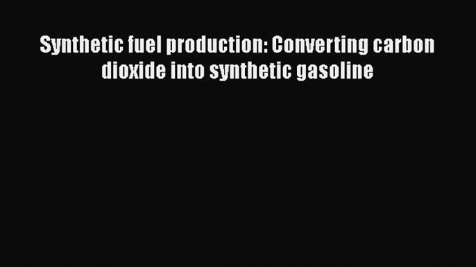 [Download] Synthetic fuel production: Converting carbon dioxide into synthetic gasoline [Download]