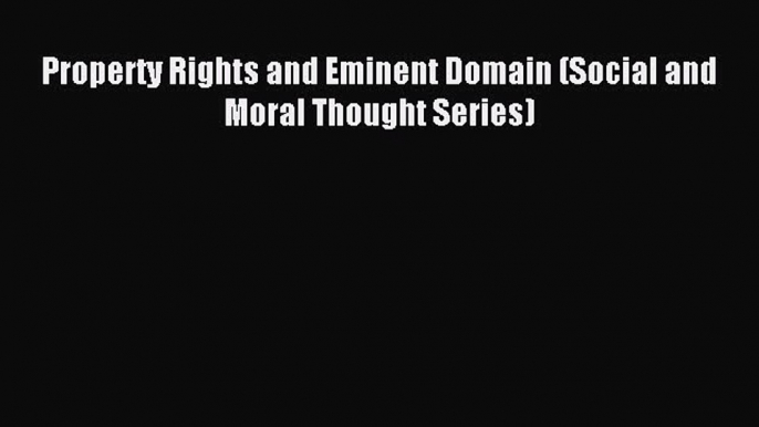 Download Property Rights and Eminent Domain (Social and Moral Thought Series) Ebook Online