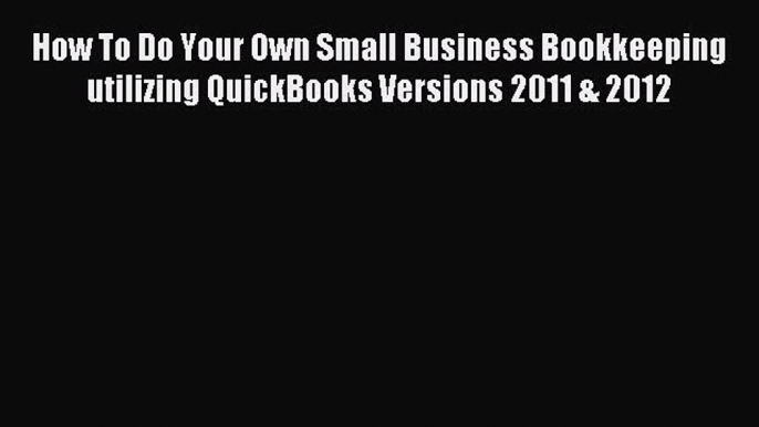 Read How To Do Your Own Small Business Bookkeeping utilizing QuickBooks Versions 2011 & 2012