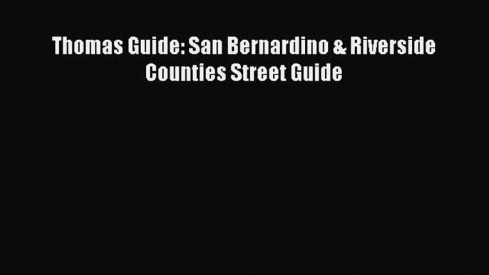 Download Thomas Guide: San Bernardino & Riverside Counties Street Guide PDF Online