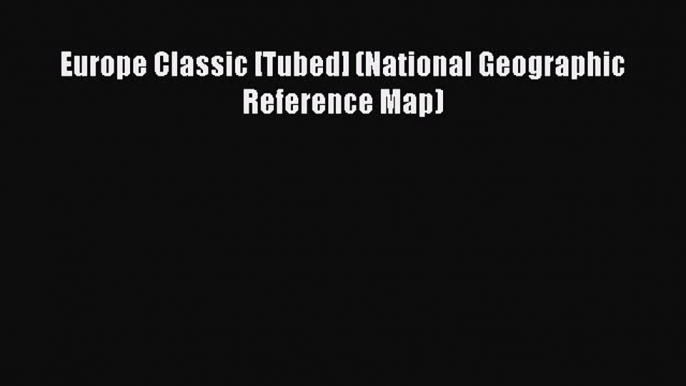 Read Europe Classic [Tubed] (National Geographic Reference Map) Ebook Free