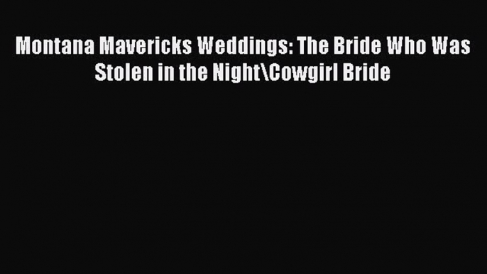 PDF Montana Mavericks Weddings: The Bride Who Was Stolen in the Night\Cowgirl Bride Free Books