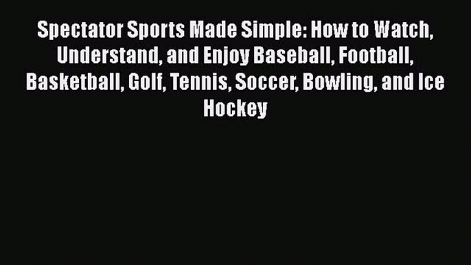 Read Spectator Sports Made Simple: How to Watch Understand and Enjoy Baseball Football Basketball