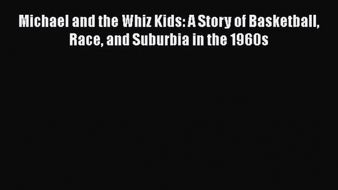 Read Michael and the Whiz Kids: A Story of Basketball Race and Suburbia in the 1960s Ebook