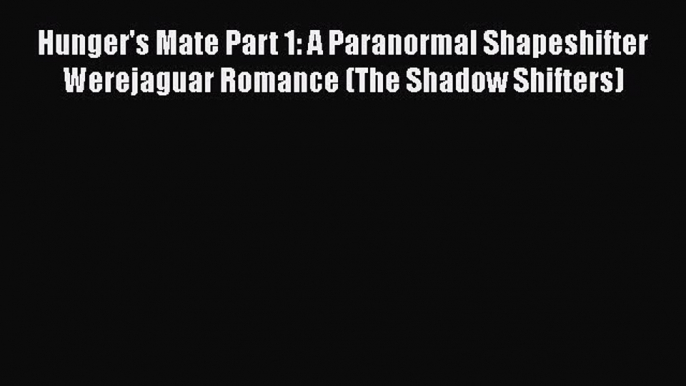 Download Hunger's Mate Part 1: A Paranormal Shapeshifter Werejaguar Romance (The Shadow Shifters)