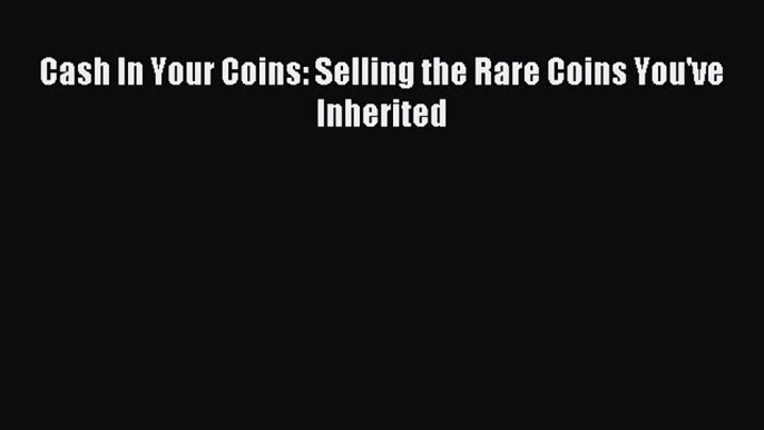 Download Cash In Your Coins: Selling the Rare Coins You've Inherited PDF Online