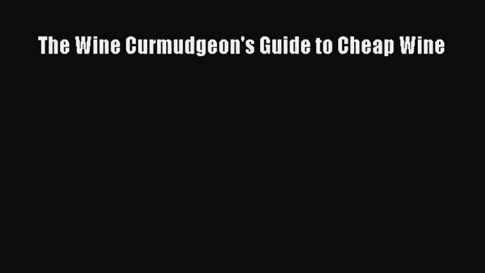 Read The Wine Curmudgeon's Guide to Cheap Wine Ebook Free