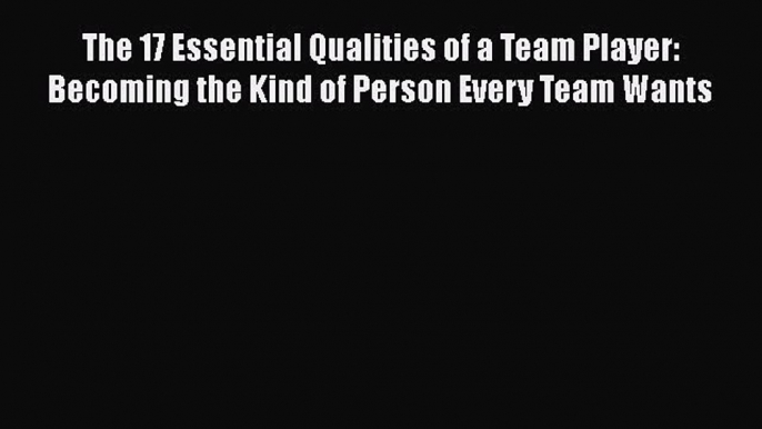 PDF The 17 Essential Qualities of a Team Player: Becoming the Kind of Person Every Team Wants