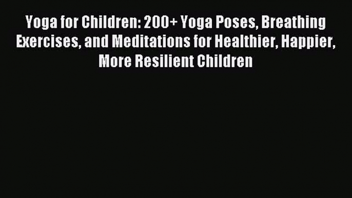 Read Yoga for Children: 200+ Yoga Poses Breathing Exercises and Meditations for Healthier Happier