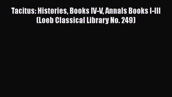 Read Tacitus: Histories Books IV-V Annals Books I-III (Loeb Classical Library No. 249) Ebook