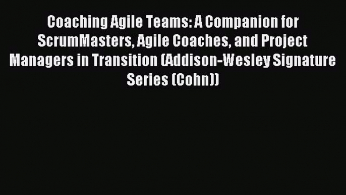 Read Coaching Agile Teams: A Companion for ScrumMasters Agile Coaches and Project Managers