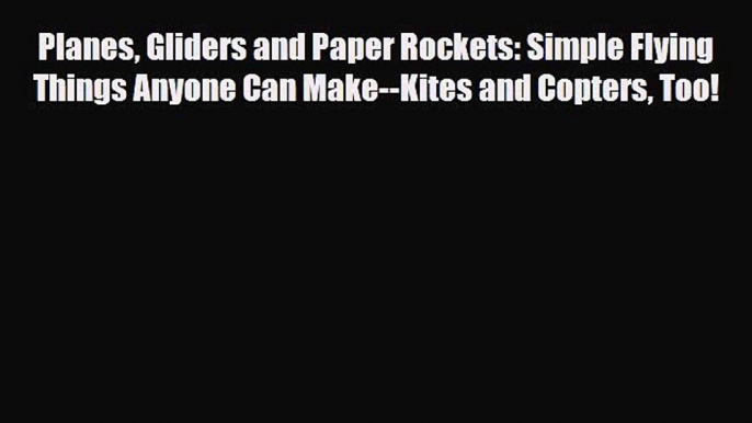 [PDF] Planes Gliders and Paper Rockets: Simple Flying Things Anyone Can Make--Kites and Copters