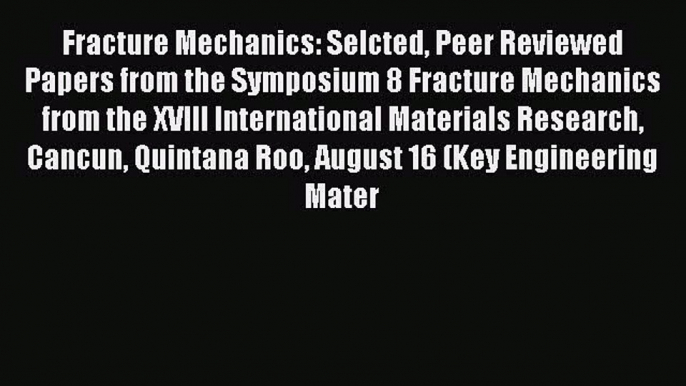 Ebook Fracture Mechanics: Selcted Peer Reviewed Papers from the Symposium 8 Fracture Mechanics