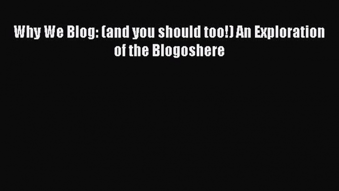 [PDF] Why We Blog: (and you should too!) An Exploration of the Blogoshere [Download] Online
