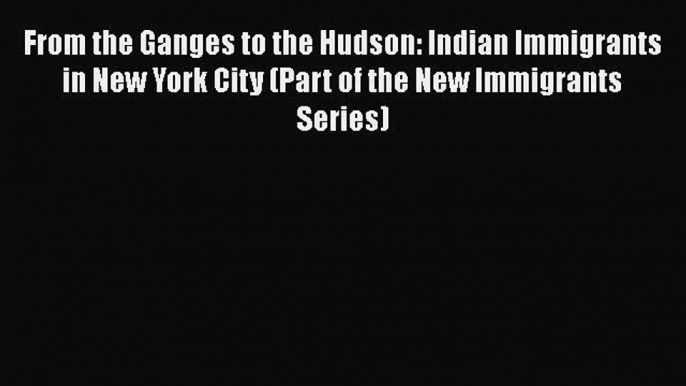 PDF From the Ganges to the Hudson: Indian Immigrants in New York City (Part of the New Immigrants