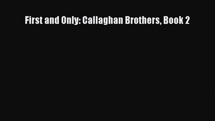 PDF First and Only: Callaghan Brothers Book 2  Read Online