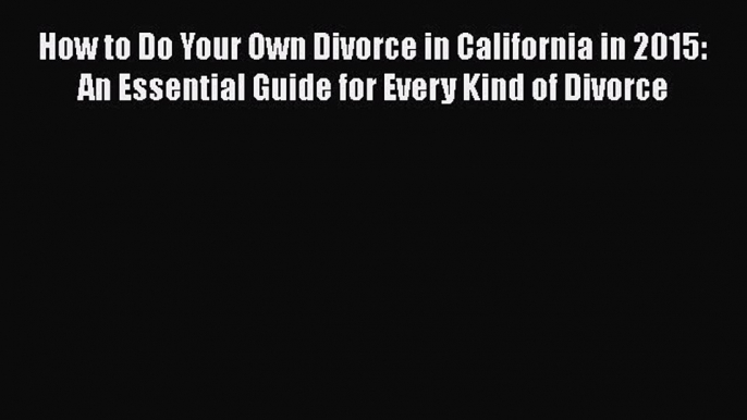 Read How to Do Your Own Divorce in California in 2015: An Essential Guide for Every Kind of