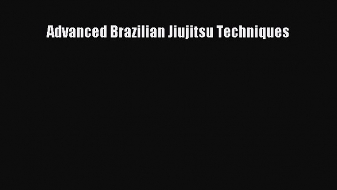 Read Advanced Brazilian Jiujitsu Techniques PDF Free