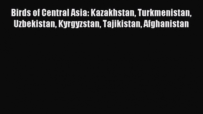 Read Birds of Central Asia: Kazakhstan Turkmenistan Uzbekistan Kyrgyzstan Tajikistan Afghanistan