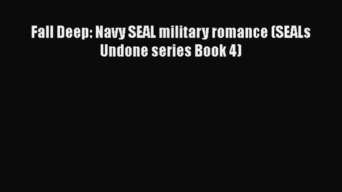 Download Fall Deep: Navy SEAL military romance (SEALs Undone series Book 4) Free Books