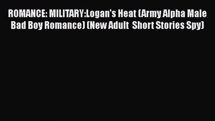 Download ROMANCE: MILITARY:Logan's Heat (Army Alpha Male Bad Boy Romance) (New Adult  Short