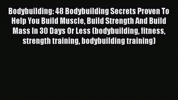 Read Bodybuilding: 48 Bodybuilding Secrets Proven To Help You Build Muscle Build Strength And