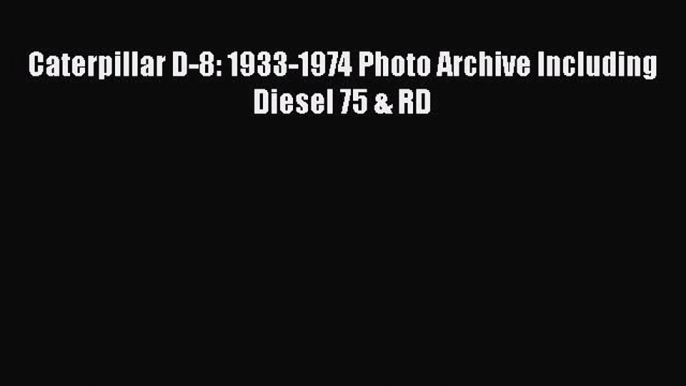 [PDF] Caterpillar D-8: 1933-1974 Photo Archive Including Diesel 75 & RD Download Full Ebook