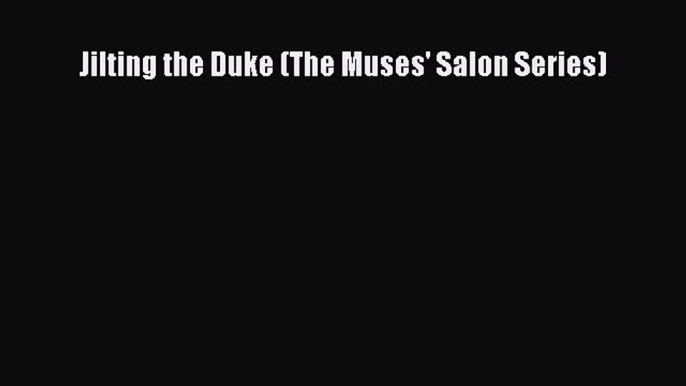 [PDF] Jilting the Duke (The Muses' Salon Series) [Read] Full Ebook