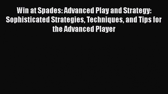 [PDF] Win at Spades: Advanced Play and Strategy: Sophisticated Strategies Techniques and Tips