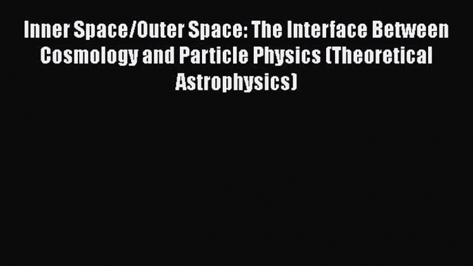 PDF Inner Space/Outer Space: The Interface Between Cosmology and Particle Physics (Theoretical