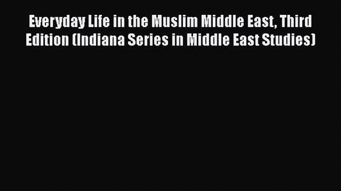 PDF Everyday Life in the Muslim Middle East Third Edition (Indiana Series in Middle East Studies)