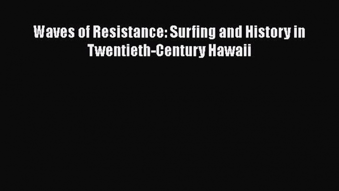 Read Waves of Resistance: Surfing and History in Twentieth-Century Hawaii PDF Online