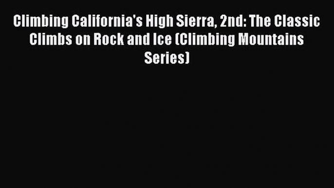 Read Climbing California's High Sierra 2nd: The Classic Climbs on Rock and Ice (Climbing Mountains