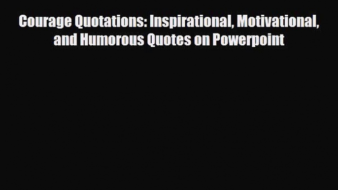 [PDF] Courage Quotations: Inspirational Motivational and Humorous Quotes on Powerpoint Read