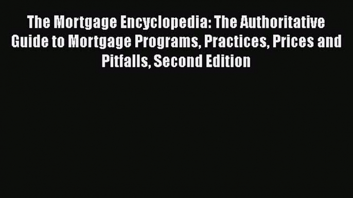 [PDF] The Mortgage Encyclopedia: The Authoritative Guide to Mortgage Programs Practices Prices