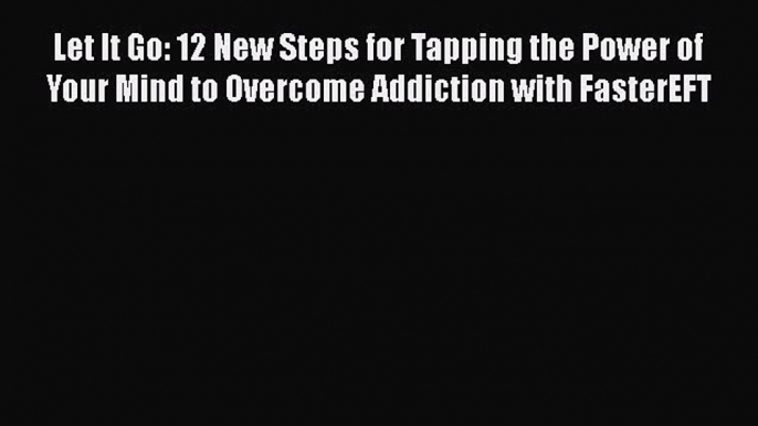 [PDF] Let It Go: 12 New Steps for Tapping the Power of Your Mind to Overcome Addiction with