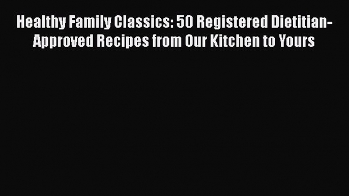 PDF Healthy Family Classics: 50 Registered Dietitian-Approved Recipes from Our Kitchen to Yours