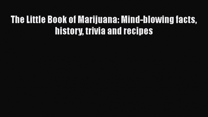 PDF The Little Book of Marijuana: Mind-blowing facts history trivia and recipes  EBook