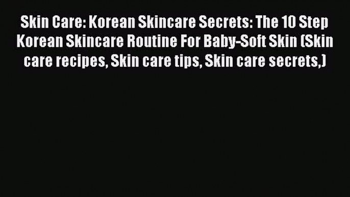 [PDF] Skin Care: Korean Skincare Secrets: The 10 Step Korean Skincare Routine For Baby-Soft