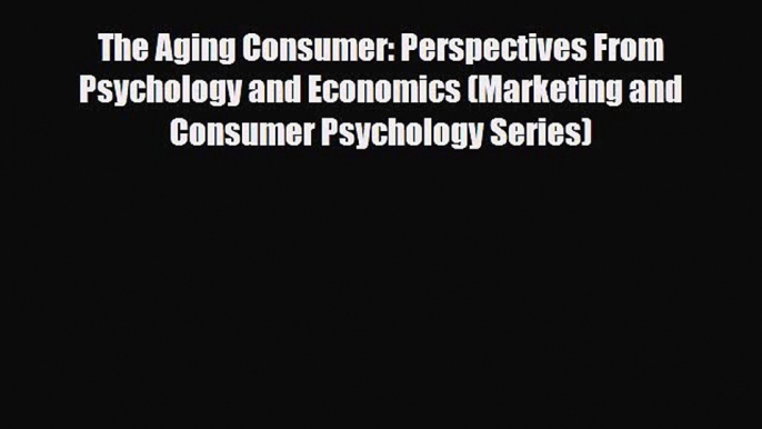 [PDF] The Aging Consumer: Perspectives From Psychology and Economics (Marketing and Consumer