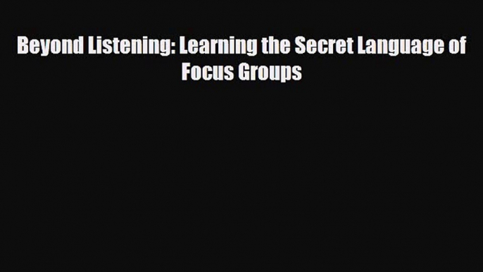 [PDF] Beyond Listening: Learning the Secret Language of Focus Groups Download Full Ebook