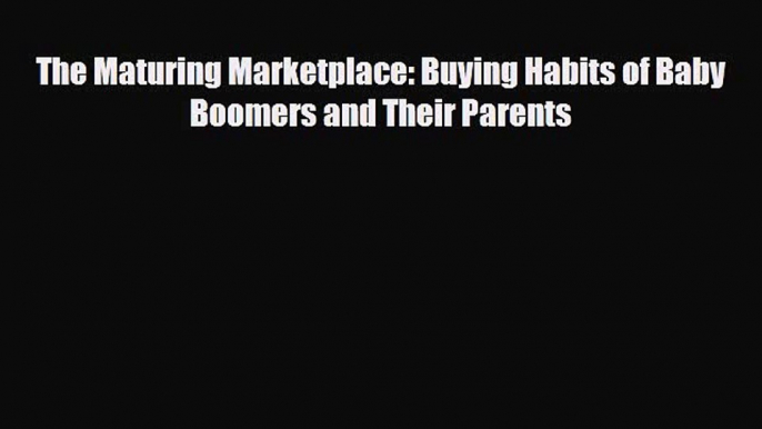 [PDF] The Maturing Marketplace: Buying Habits of Baby Boomers and Their Parents Read Online