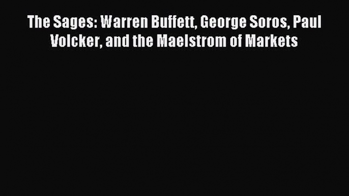 Download The Sages: Warren Buffett George Soros Paul Volcker and the Maelstrom of Markets PDF