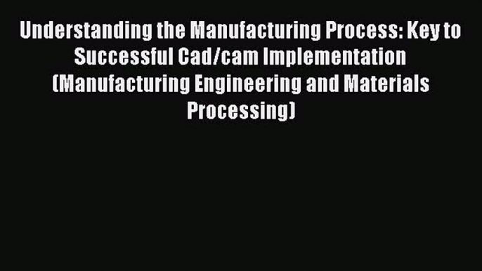 [PDF] Understanding the Manufacturing Process: Key to Successful Cad/cam Implementation (Manufacturing