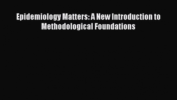 Download Epidemiology Matters: A New Introduction to Methodological Foundations PDF Online