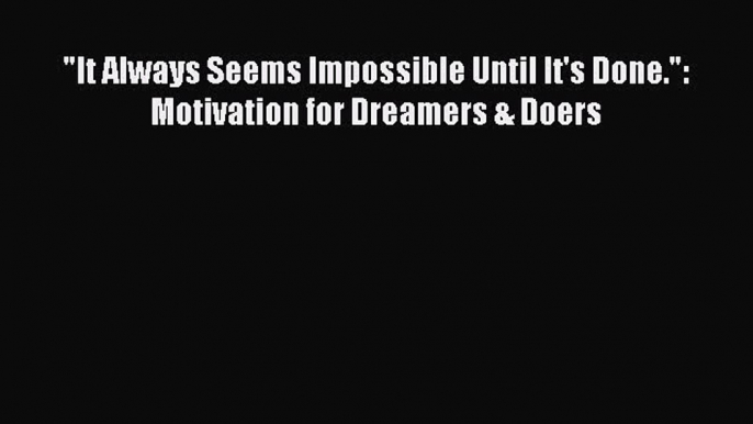 Read It Always Seems Impossible Until It's Done.: Motivation for Dreamers & Doers PDF Online